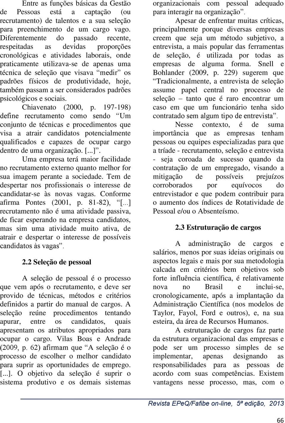 físicos de produtividade, hoje, também passam a ser considerados padrões psicológicos e sociais. Chiavenato (2000, p.