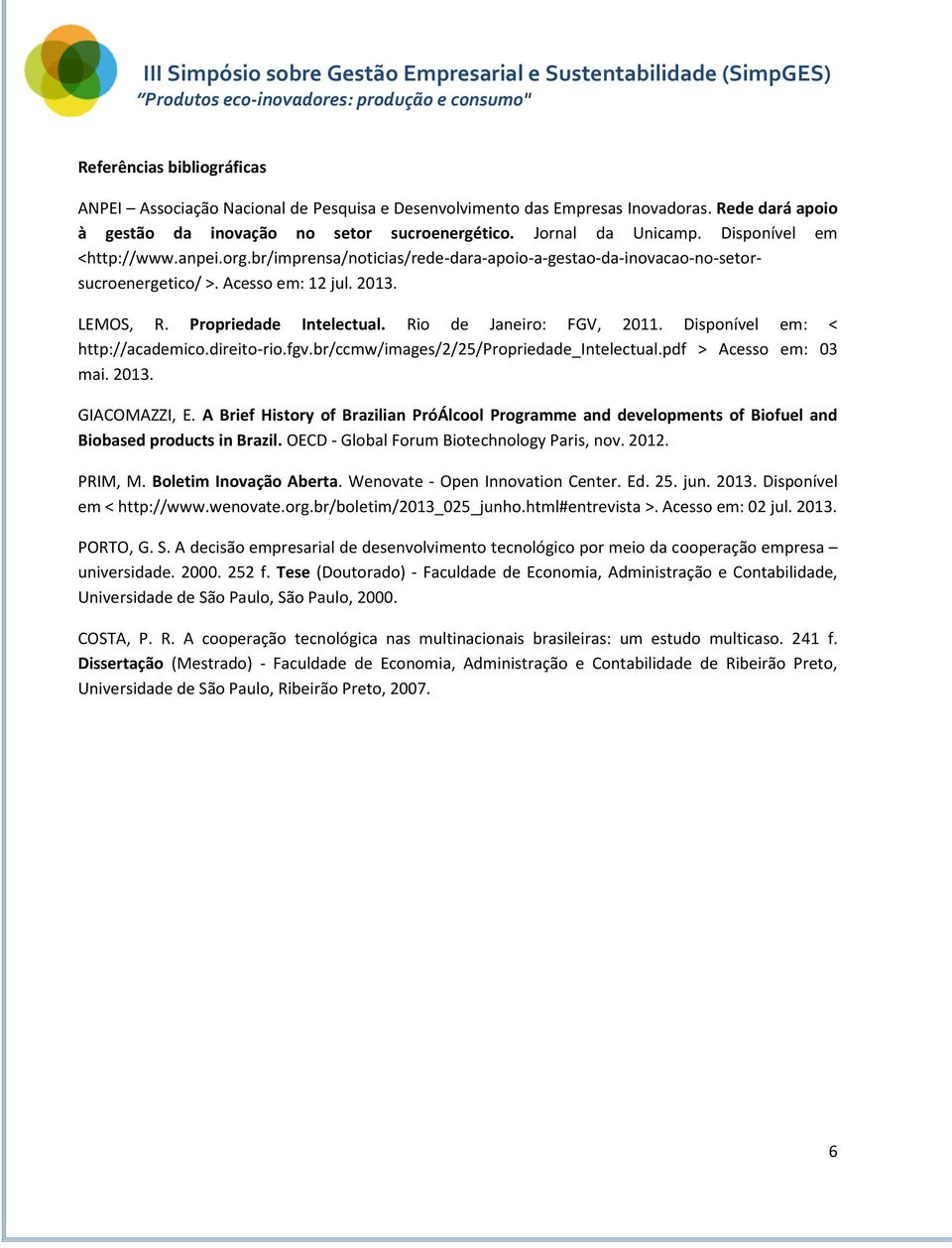 Rio de Janeiro: FGV, 2011. Disponível em: < http://academico.direito-rio.fgv.br/ccmw/images/2/25/propriedade_intelectual.pdf > Acesso em: 03 mai. 2013. GIACOMAZZI, E.