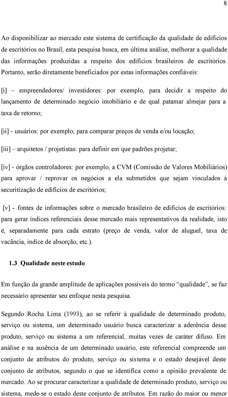 Portanto, serão diretamente beneficiados por estas informações confiáveis: [i] empreendedores/ investidores: por exemplo, para decidir a respeito do lançamento de determinado negócio imobiliário e de