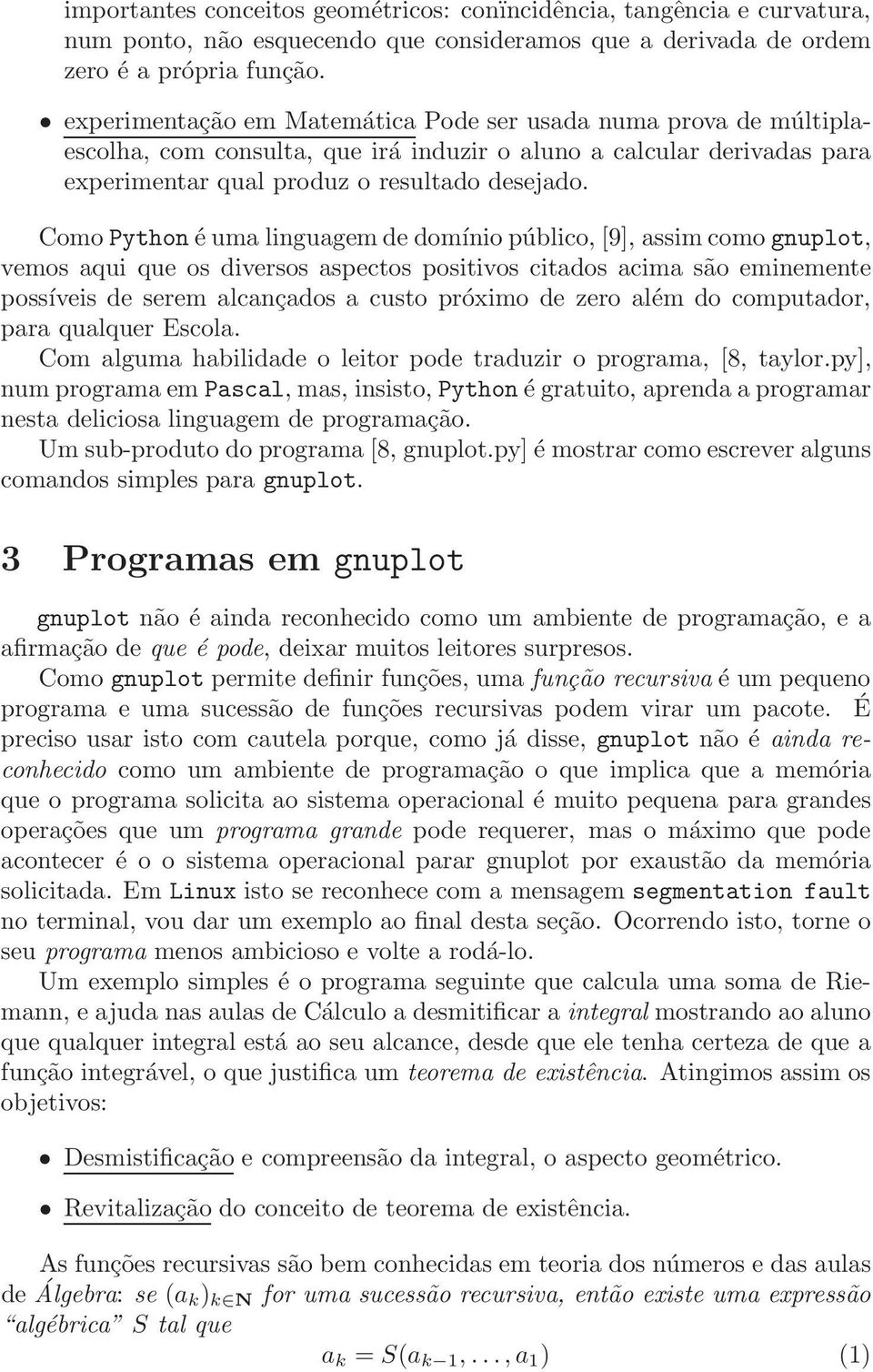 Como Python é uma linguagem de domínio público, [9], assim como gnuplot, vemos aqui que os diversos aspectos positivos citados acima são eminemente possíveis de serem alcançados a custo próximo de