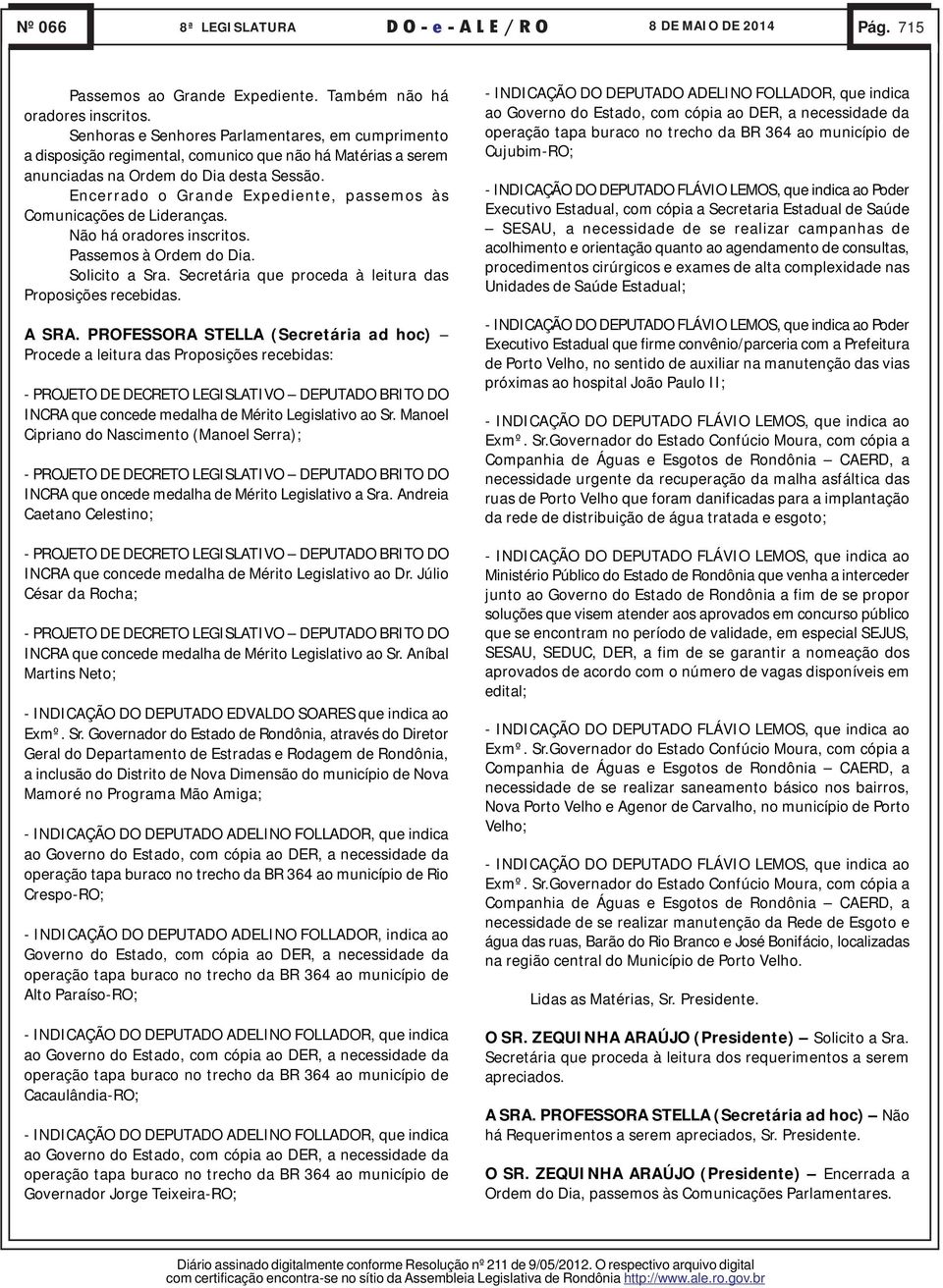 Encerrado o Grande Expediente, passemos às Comunicações de Lideranças. Não há oradores inscritos. Passemos à Ordem do Dia. Solicito a Sra. Secretária que proceda à leitura das Proposições recebidas.