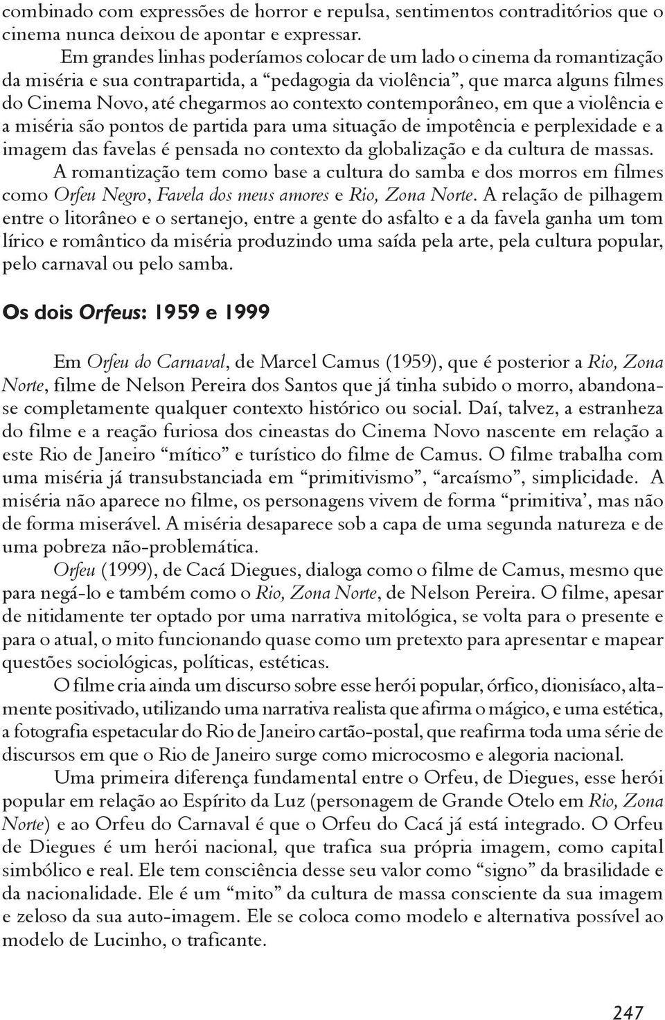 contemporâneo, em que a violência e a miséria são pontos de partida para uma situação de impotência e perplexidade e a imagem das favelas é pensada no contexto da globalização e da cultura de massas.