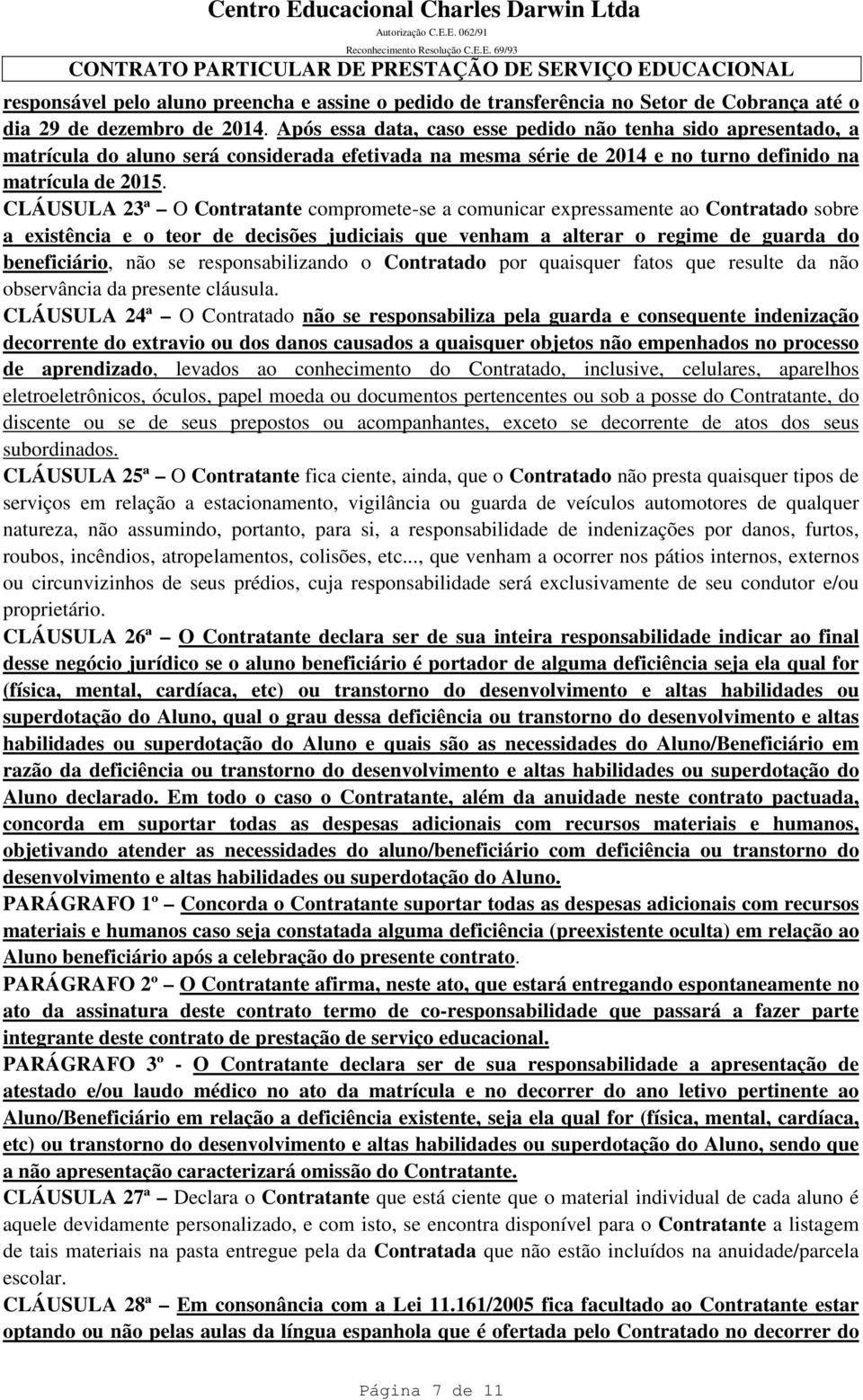 CLÁUSULA 23ª O Contratante compromete-se a comunicar expressamente ao Contratado sobre a existência e o teor de decisões judiciais que venham a alterar o regime de guarda do beneficiário, não se