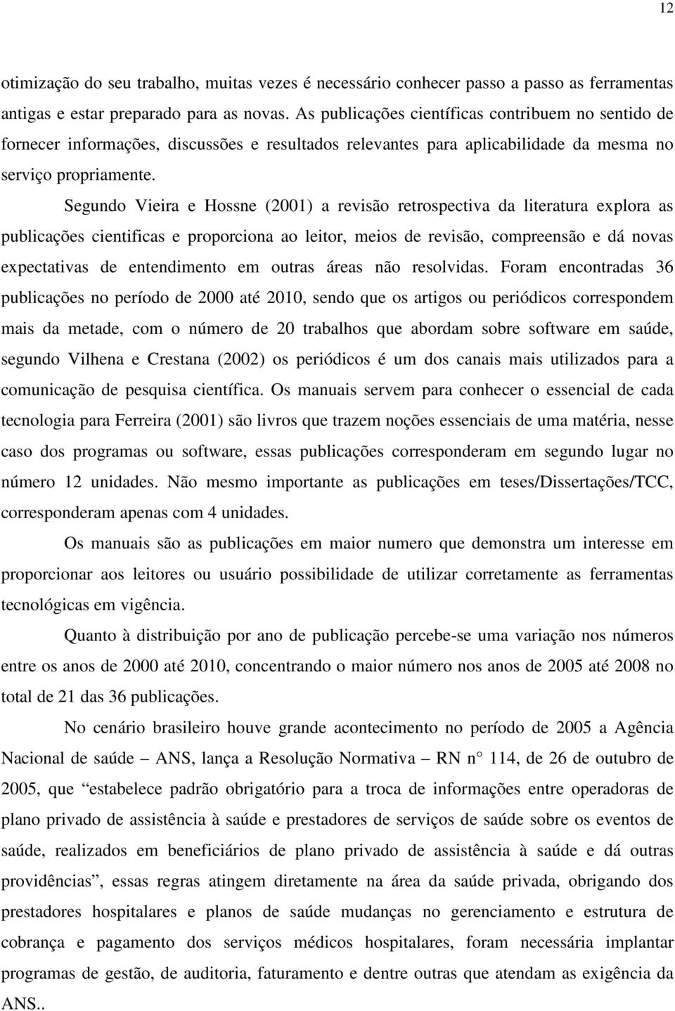 Segundo Vieira e Hossne (2001) a revisão retrospectiva da literatura explora as publicações cientificas e proporciona ao leitor, meios de revisão, compreensão e dá novas expectativas de entendimento