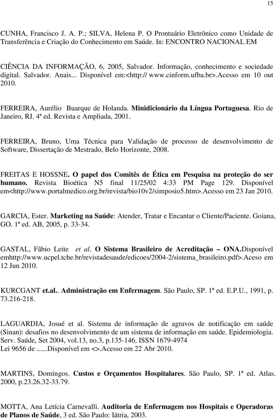 FERREIRA, Aurélio Buarque de Holanda. Minidicionário da Língua Portuguesa. Rio de Janeiro, RJ. 4ª ed. Revista e Ampliada, 2001.