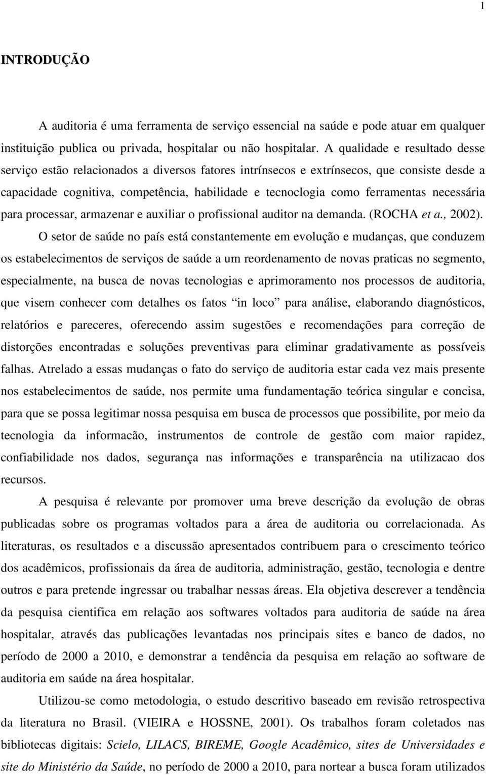 ferramentas necessária para processar, armazenar e auxiliar o profissional auditor na demanda. (ROCHA et a., 2002).