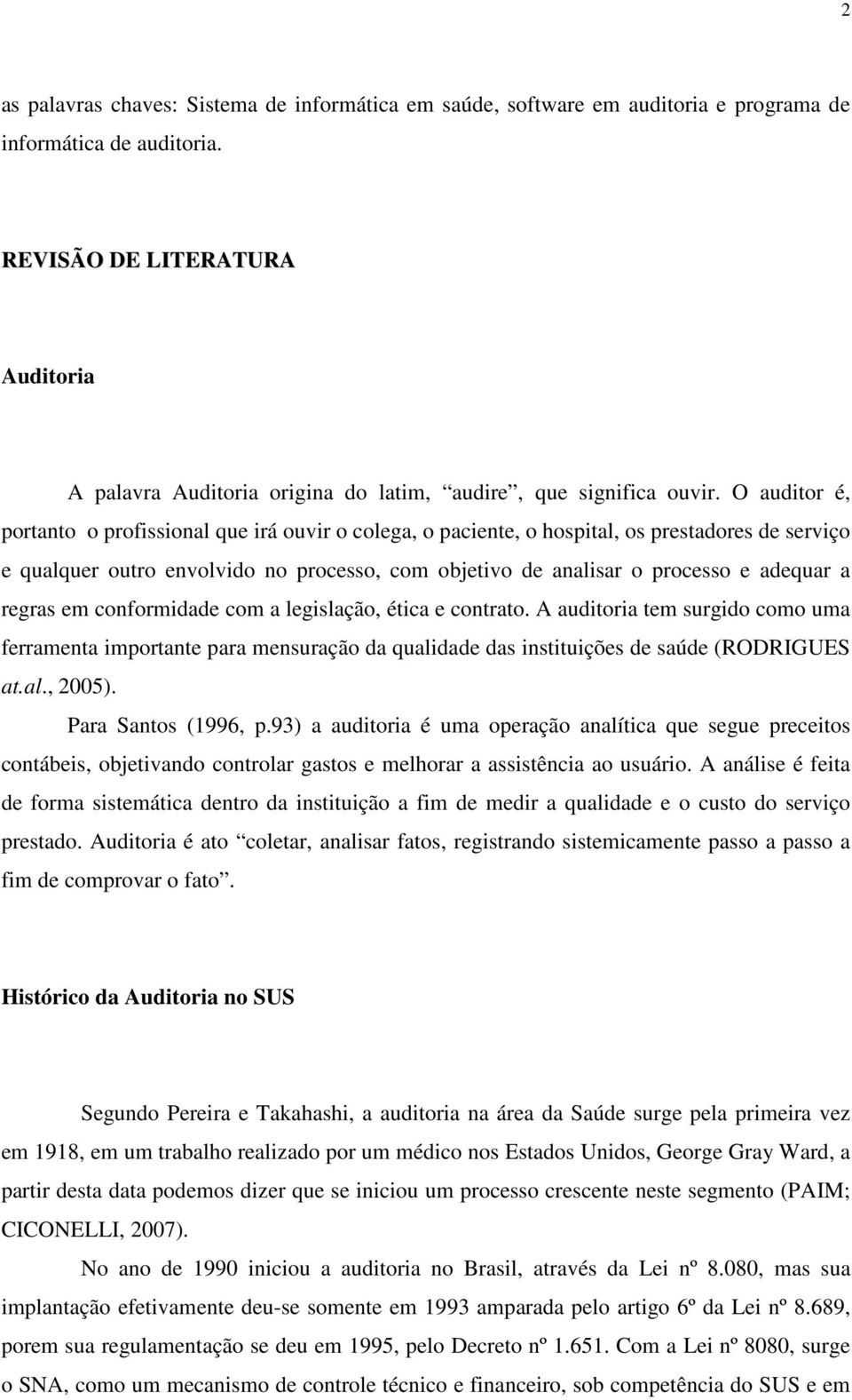 O auditor é, portanto o profissional que irá ouvir o colega, o paciente, o hospital, os prestadores de serviço e qualquer outro envolvido no processo, com objetivo de analisar o processo e adequar a