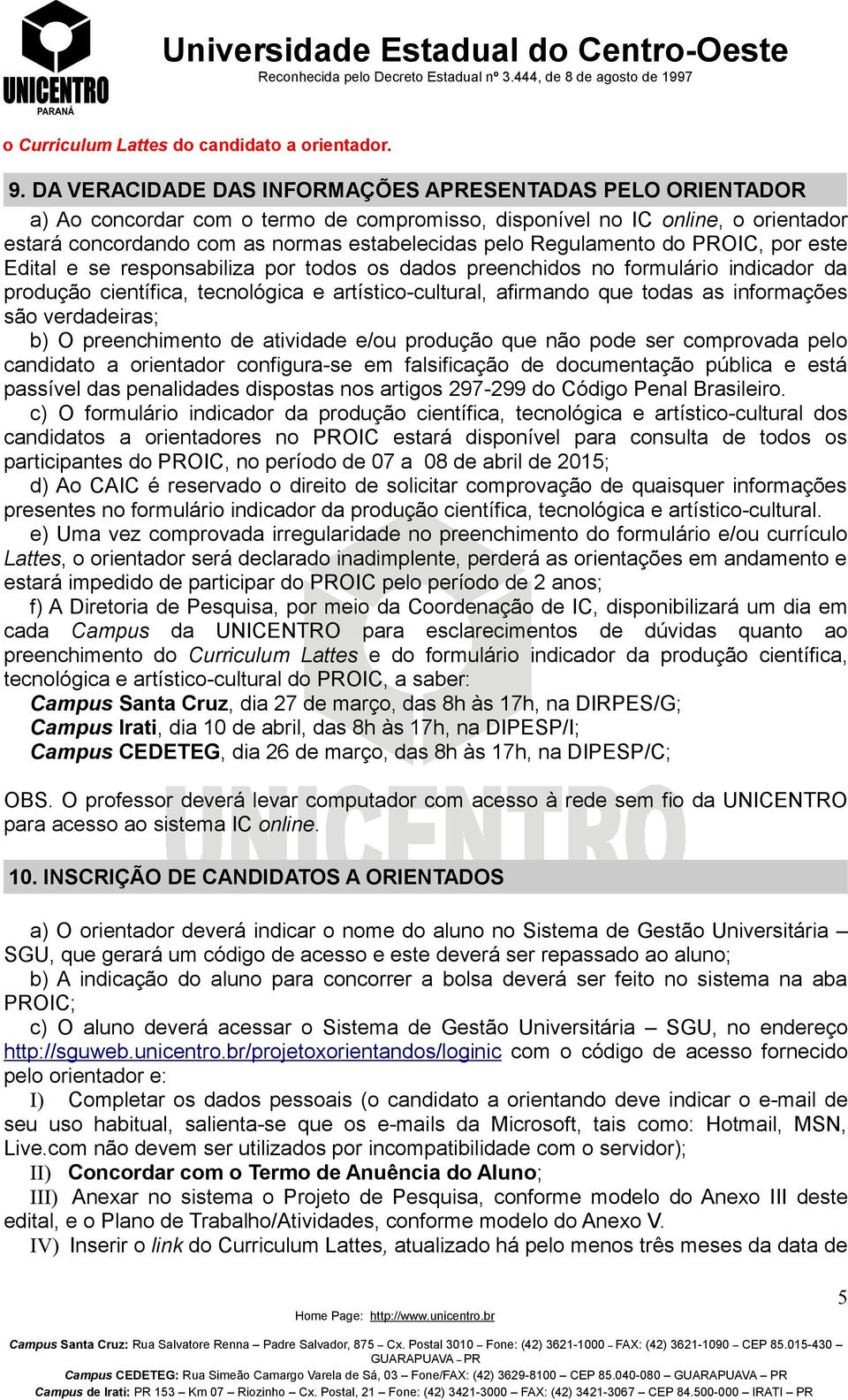 Regulamento do PROIC, por este Edital e se responsabiliza por todos os dados preenchidos no formulário indicador da produção científica, tecnológica e artístico-cultural, afirmando que todas as