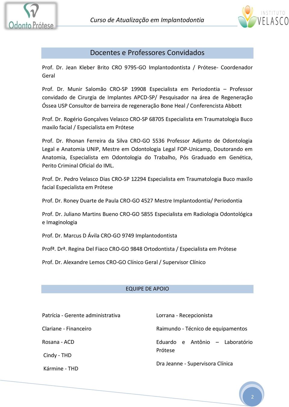 Munir Salomão CRO-SP 19908 Especialista em Periodontia Professor convidado de Cirurgia de Implantes APCD-SP/ Pesquisador na área de Regeneração Óssea USP Consultor de barreira de regeneração Bone