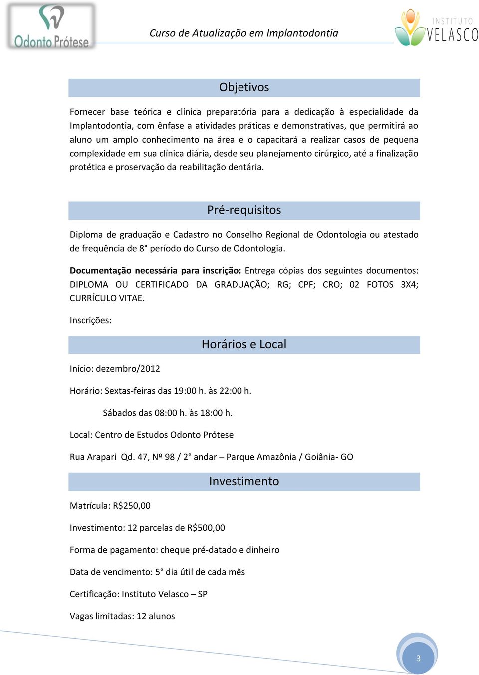 dentária. Pré-requisitos Diploma de graduação e Cadastro no Conselho Regional de Odontologia ou atestado de frequência de 8 período do Curso de Odontologia.