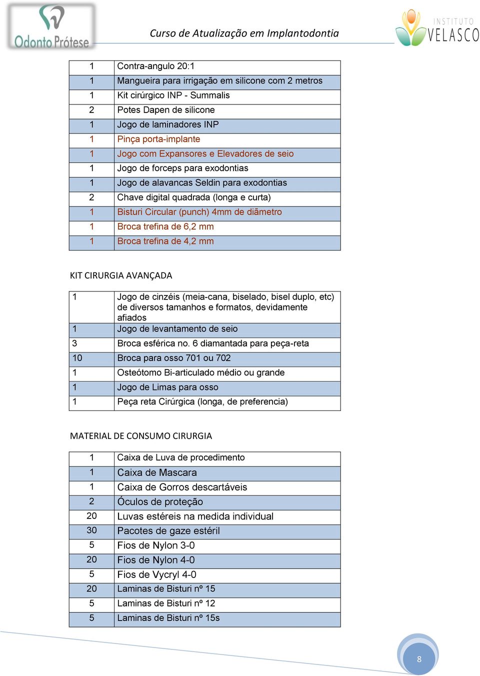 Broca trefina de 6,2 mm 1 Broca trefina de 4,2 mm KIT CIRURGIA AVANÇADA 1 Jogo de cinzéis (meia-cana, biselado, bisel duplo, etc) de diversos tamanhos e formatos, devidamente afiados 1 Jogo de