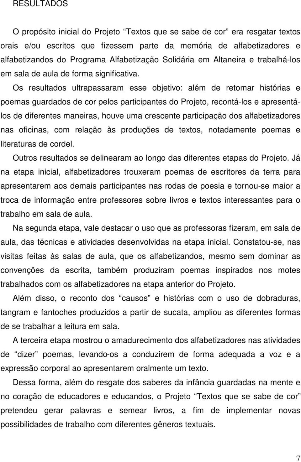 Os resultados ultrapassaram esse objetivo: além de retomar histórias e poemas guardados de cor pelos participantes do Projeto, recontá-los e apresentálos de diferentes maneiras, houve uma crescente