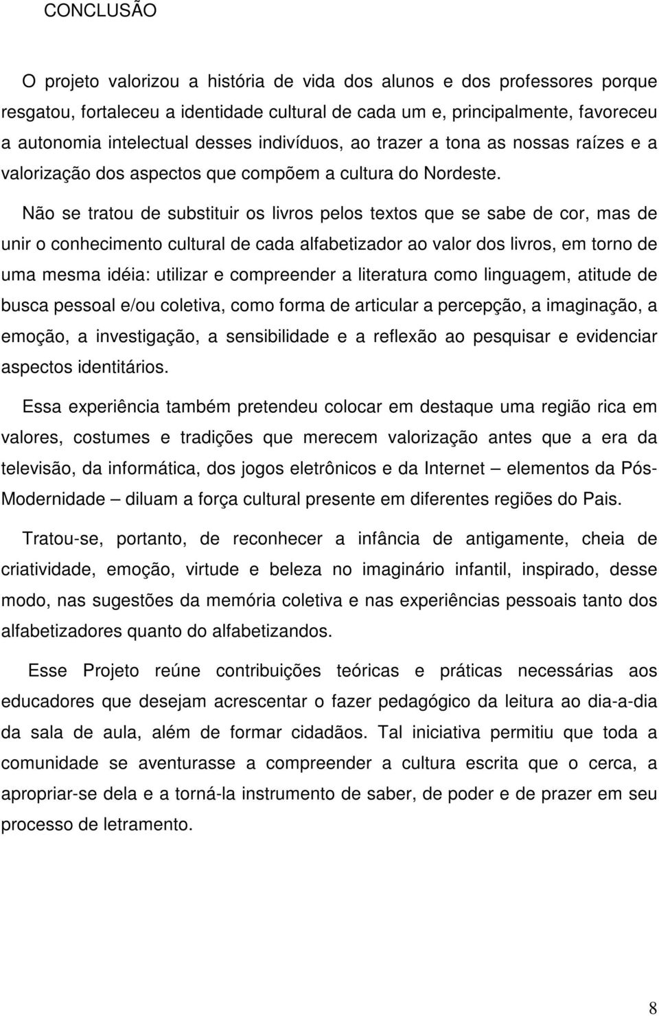 Não se tratou de substituir os livros pelos textos que se sabe de cor, mas de unir o conhecimento cultural de cada alfabetizador ao valor dos livros, em torno de uma mesma idéia: utilizar e