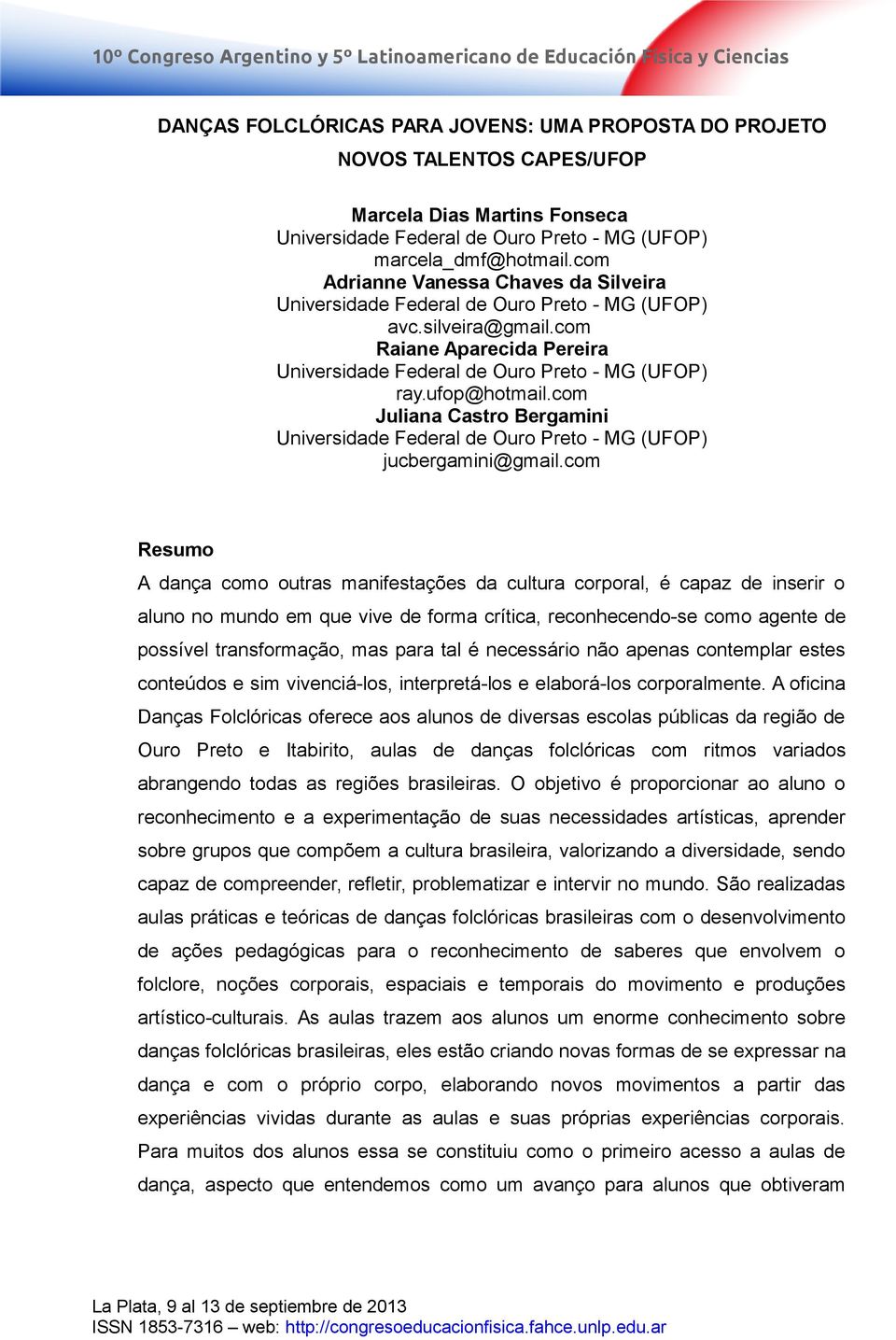 com Resumo A dança como outras manifestações da cultura corporal, é capaz de inserir o aluno no mundo em que vive de forma crítica, reconhecendo-se como agente de possível transformação, mas para tal