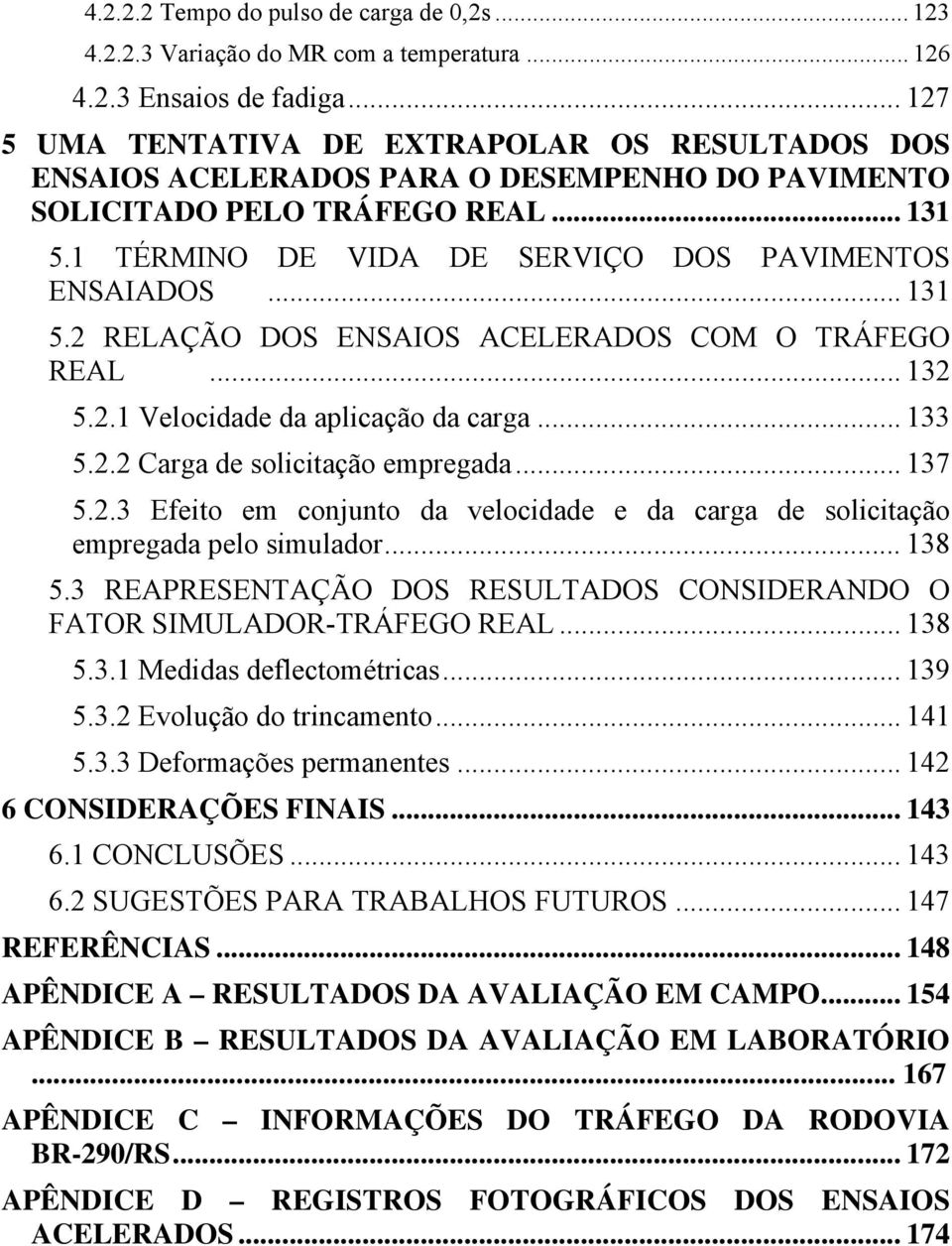 .. 131 5.2 RELAÇÃO DOS ENSAIOS ACELERADOS COM O TRÁFEGO REAL... 132 5.2.1 Velocidade da aplicação da carga... 133 5.2.2 Carga de solicitação empregada... 137 5.2.3 Efeito em conjunto da velocidade e da carga de solicitação empregada pelo simulador.