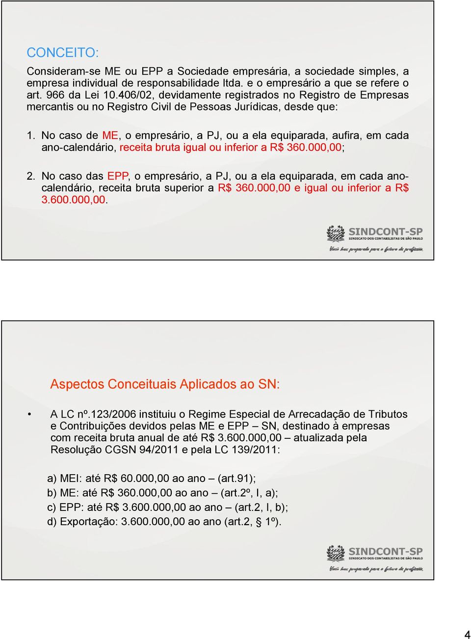 No caso de ME, o empresário, a PJ, ou a ela equiparada, aufira, em cada ano-calendário, receita bruta igual ou inferior a R$ 360.000,00; 2.