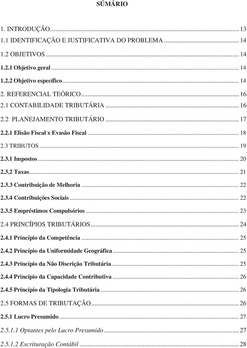 .. 22 2.3.4 Contribuições Sociais... 22 2.3.5 Empréstimos Compulsórios... 23 2.4 PRINCÍPIOS TRIBUTÁRIOS... 24 2.4.1 Princípio da Competência... 25 2.4.2 Princípio da Uniformidade Geográfica... 25 2.4.3 Princípio da Não Discrição Tributária.