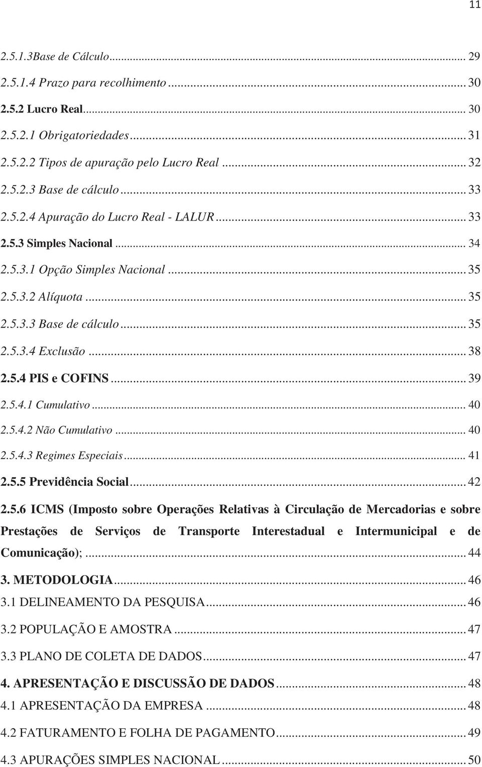 .. 39 2.5.4.1 Cumulativo... 40 2.5.4.2 Não Cumulativo... 40 2.5.4.3 Regimes Especiais... 41 2.5.5 Previdência Social... 42 2.5.6 ICMS (Imposto sobre Operações Relativas à Circulação de Mercadorias e sobre Prestações de Serviços de Transporte Interestadual e Intermunicipal e de Comunicação);.