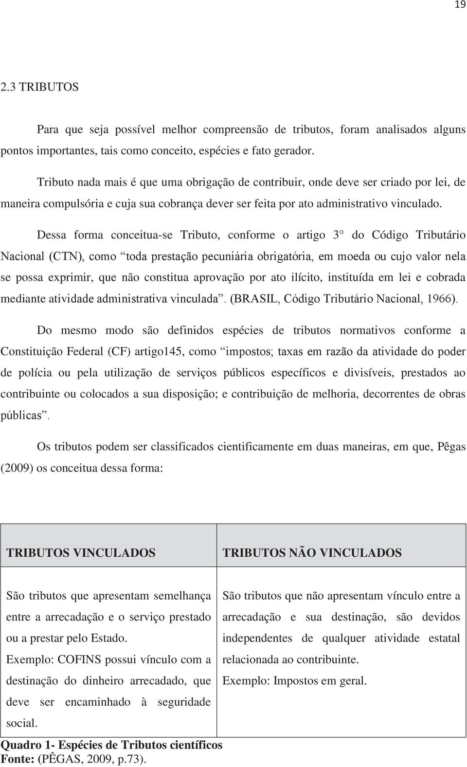 Dessa forma conceitua-se Tributo, conforme o artigo 3 do Código Tributário Nacional (CTN), como toda prestação pecuniária obrigatória, em moeda ou cujo valor nela se possa exprimir, que não constitua