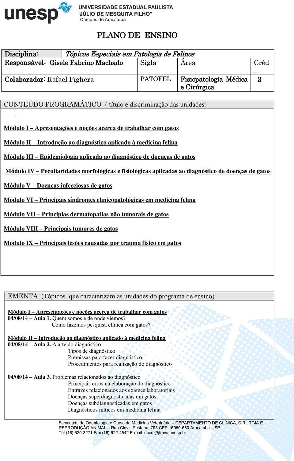 Módulo I Apresentações e noções acerca de trabalhar com gatos Módulo II Introdução ao diagnóstico aplicado à medicina felina Módulo III Epidemiologia aplicada ao diagnóstico de doenças de gatos