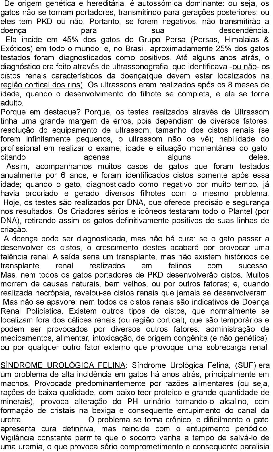 Ela incide em 45% dos gatos do Grupo Persa (Persas, Himalaias & Exóticos) em todo o mundo; e, no Brasil, aproximadamente 25% dos gatos testados foram diagnosticados como positivos.