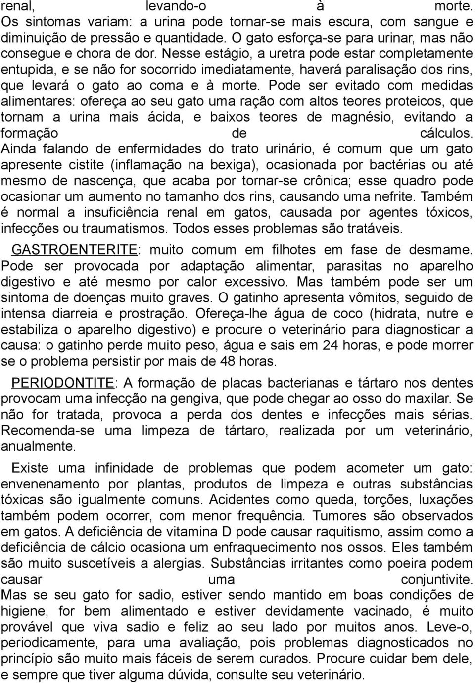 Pode ser evitado com medidas alimentares: ofereça ao seu gato uma ração com altos teores proteicos, que tornam a urina mais ácida, e baixos teores de magnésio, evitando a formação de cálculos.