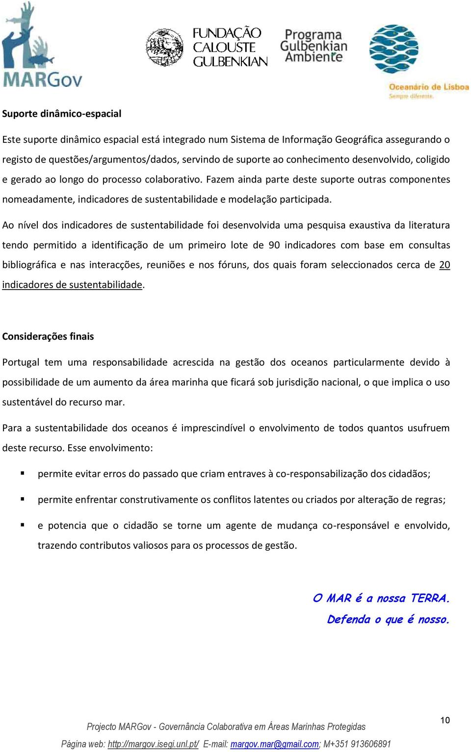 Ao nível dos indicadores de sustentabilidade foi desenvolvida uma pesquisa exaustiva da literatura tendo permitido a identificação de um primeiro lote de 90 indicadores com base em consultas