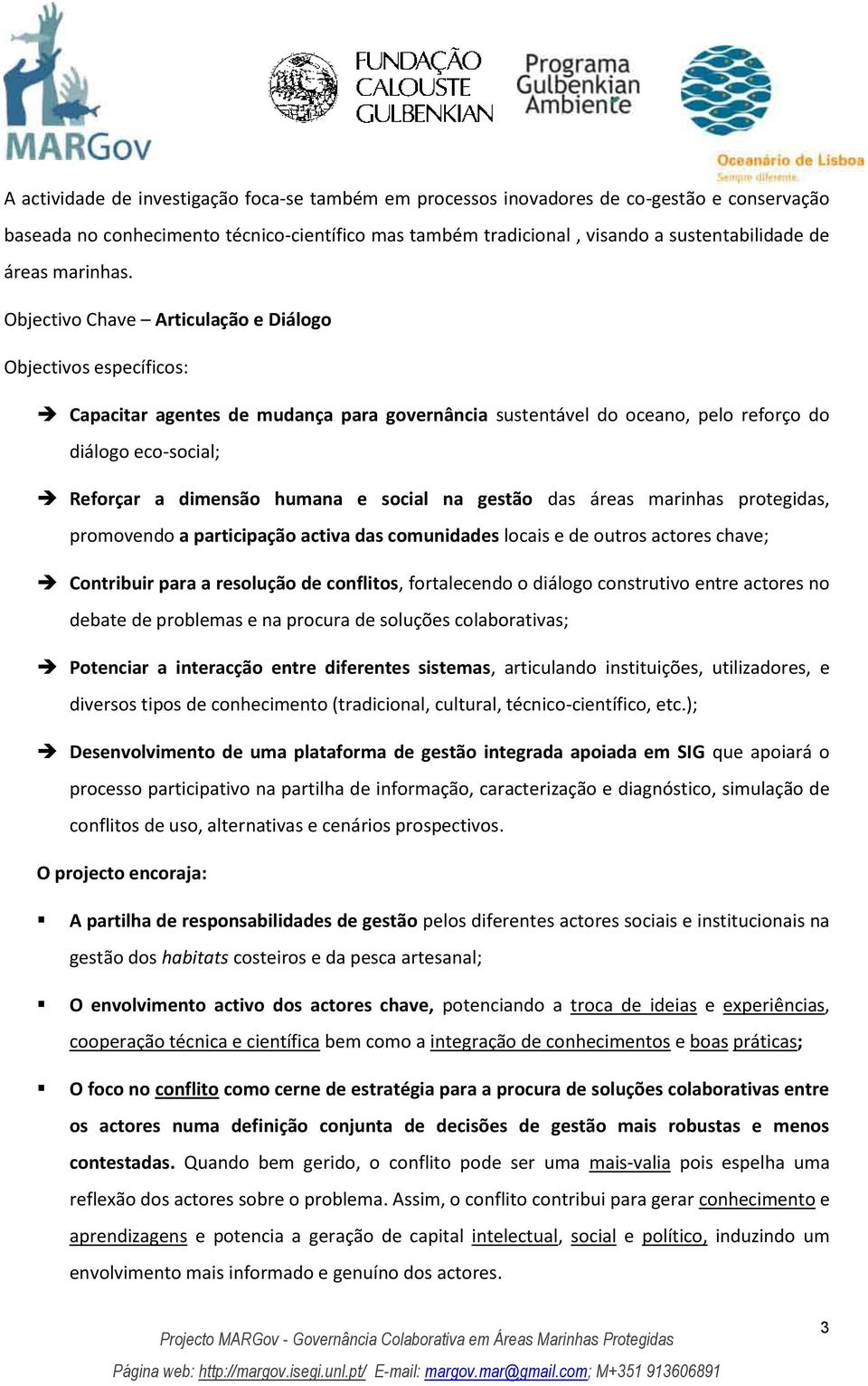 Objectivo Chave Articulação e Diálogo Objectivos específicos: Capacitar agentes de mudança para governância sustentável do oceano, pelo reforço do diálogo eco-social; Reforçar a dimensão humana e