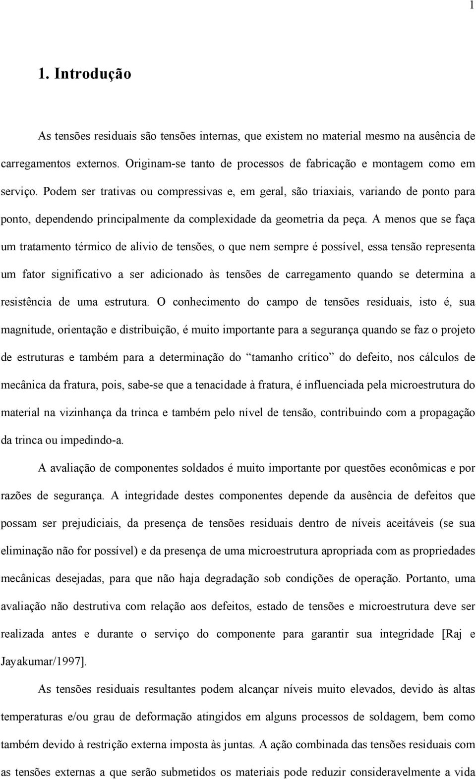 A menos que se faça um tratamento térmico de alívio de tensões, o que nem sempre é possível, essa tensão representa um fator significativo a ser adicionado às tensões de carregamento quando se