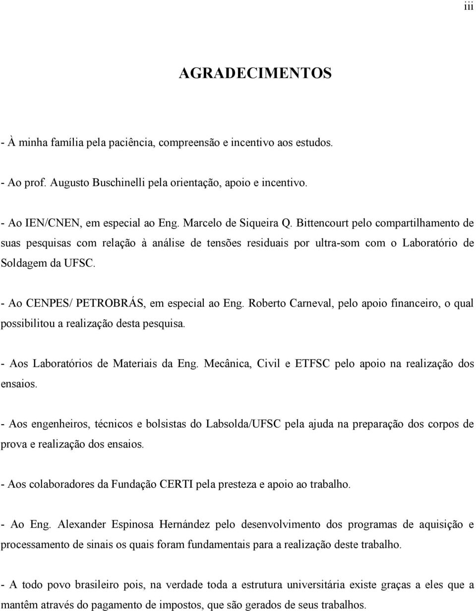 - Ao CENPES/ PETROBRÁS, em especial ao Eng. Roberto Carneval, pelo apoio financeiro, o qual possibilitou a realização desta pesquisa. - Aos Laboratórios de Materiais da Eng.