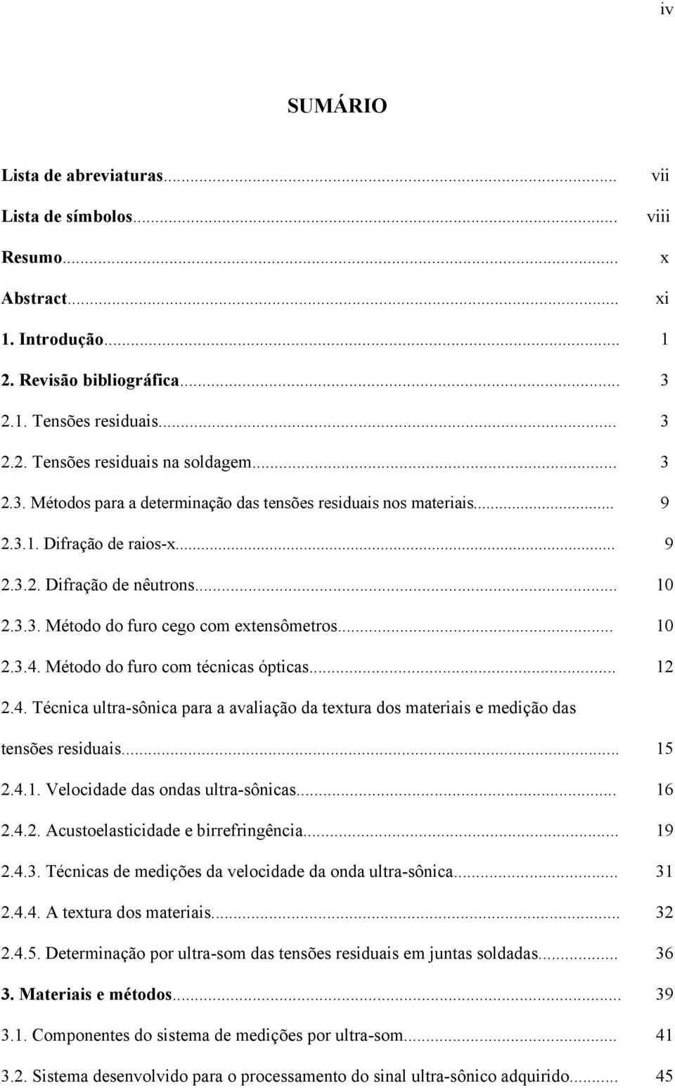 Método do furo com técnicas ópticas... 12 2.4. Técnica ultra-sônica para a avaliação da textura dos materiais e medição das tensões residuais... 15 2.4.1. Velocidade das ondas ultra-sônicas... 16 2.4.2. Acustoelasticidade e birrefringência.