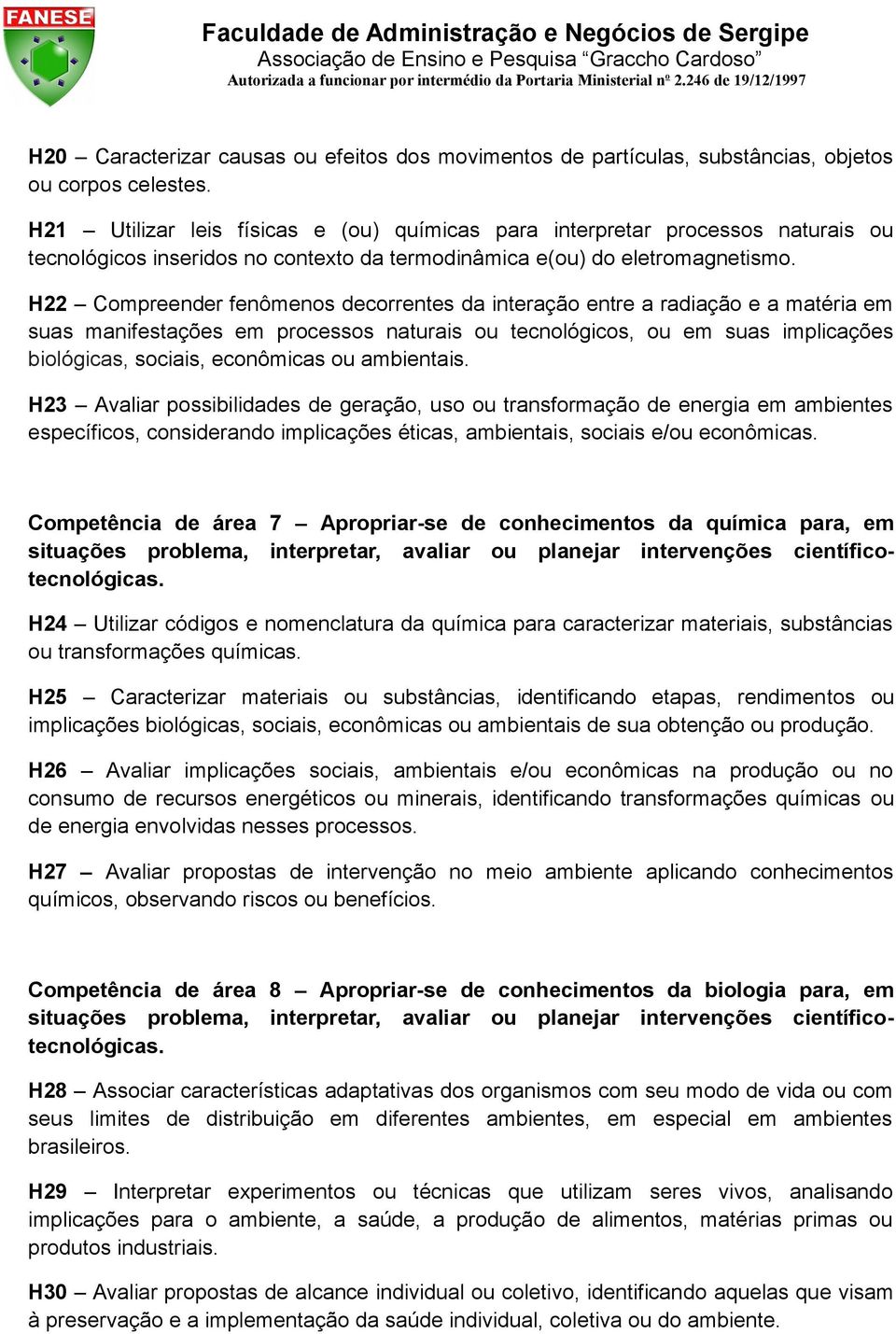 H22 Compreender fenômenos decorrentes da interação entre a radiação e a matéria em suas manifestações em processos naturais ou tecnológicos, ou em suas implicações biológicas, sociais, econômicas ou