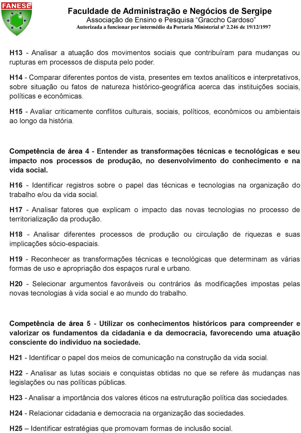 econômicas. H15 - Avaliar criticamente conflitos culturais, sociais, políticos, econômicos ou ambientais ao longo da história.