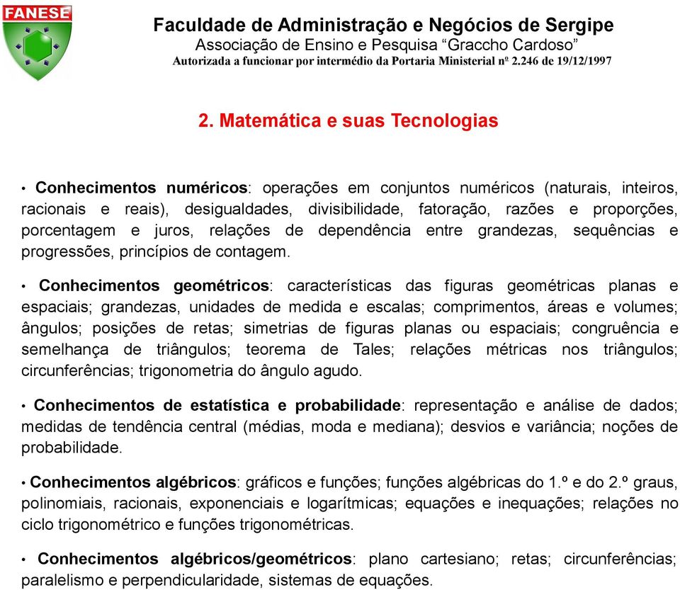 Conhecimentos geométricos: características das figuras geométricas planas e espaciais; grandezas, unidades de medida e escalas; comprimentos, áreas e volumes; ângulos; posições de retas; simetrias de