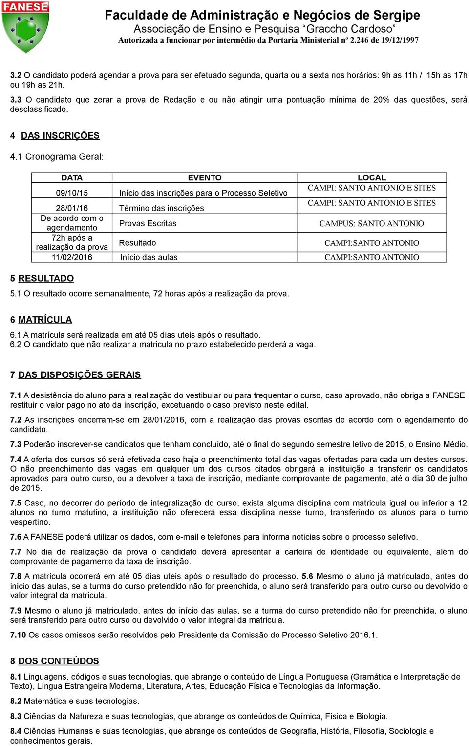 1 Cronograma Geral: DATA EVENTO LOCAL 09/10/15 Início das inscrições para o Processo Seletivo CAMPI: SANTO ANTONIO E SITES 28/01/16 Término das inscrições CAMPI: SANTO ANTONIO E SITES De acordo com o