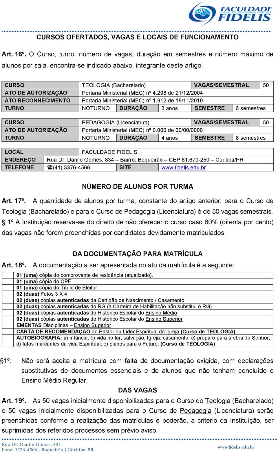 CURSO TEOLOGIA (Bacharelado) VAGAS/SEMESTRAL 50 ATO DE AUTORIZAÇÃO Portaria Ministerial (MEC) nº 4.298 de 21/12/2004 ATO RECONHECIMENTO Portaria Ministerial (MEC) nº 1.