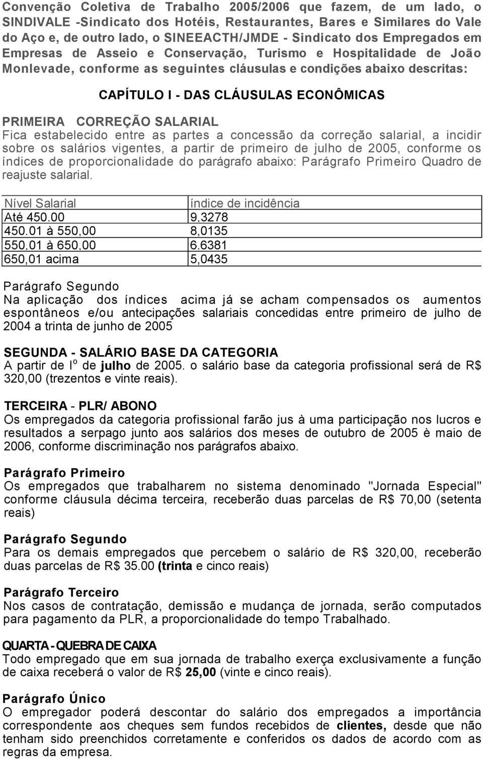 CORREÇÃO SALARIAL Fica estabelecido entre as partes a concessão da correção salarial, a incidir sobre os salários vigentes, a partir de primeiro de julho de 2005, conforme os índices de