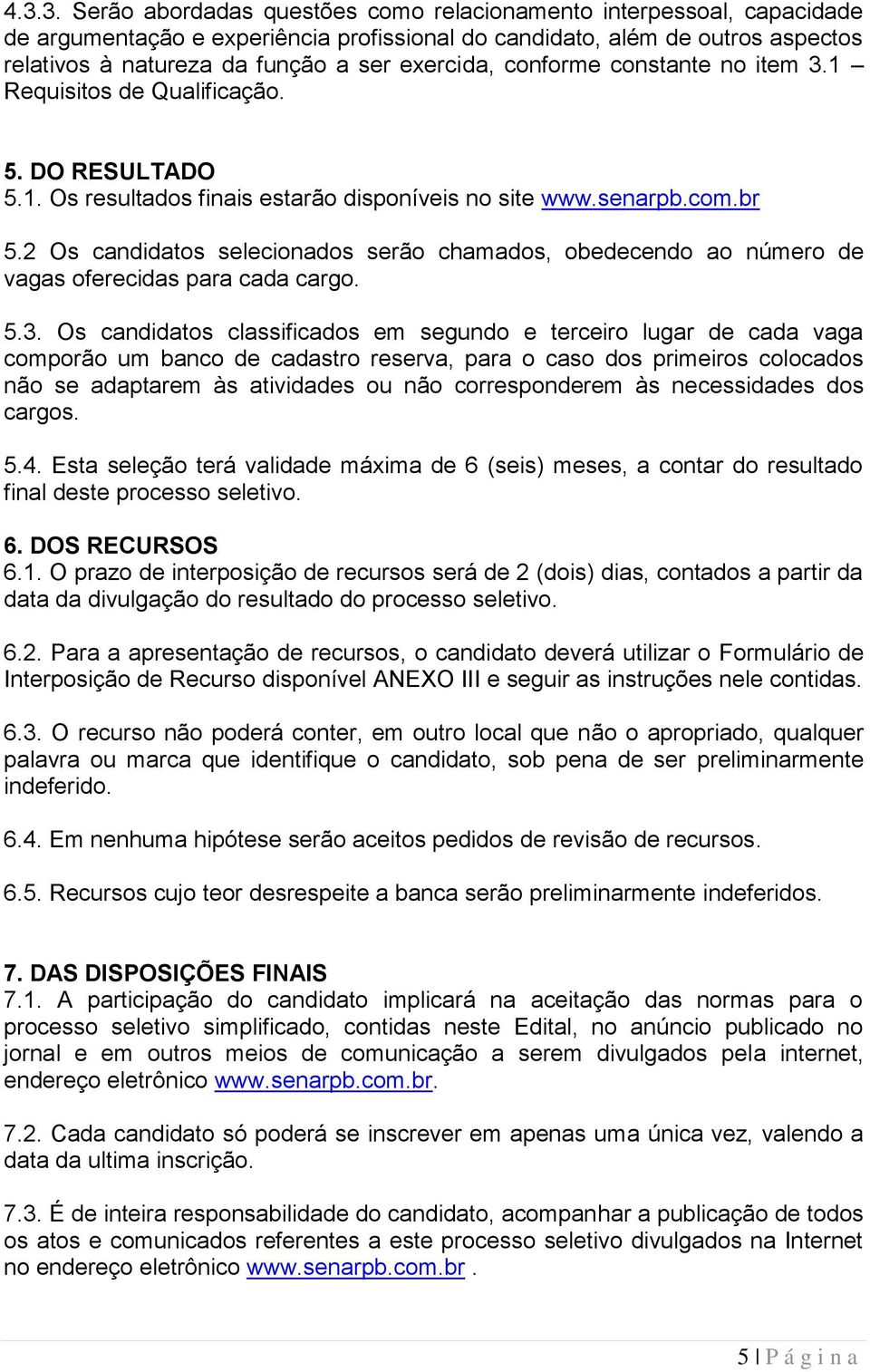 2 Os candidatos selecionados serão chamados, obedecendo ao número de vagas oferecidas para cada cargo. 5.3.