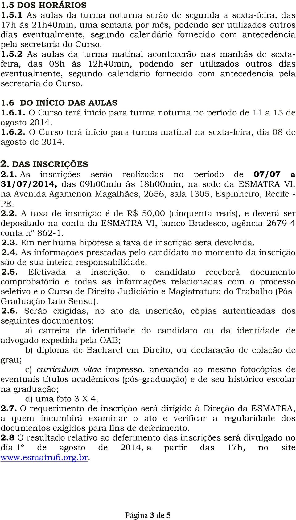 2 As aulas da turma matinal acontecerão nas manhãs de sextafeira, das 08h às 12h40min, podendo ser utilizados outros dias eventualmente, segundo calendário fornecido com antecedência pela secretaria