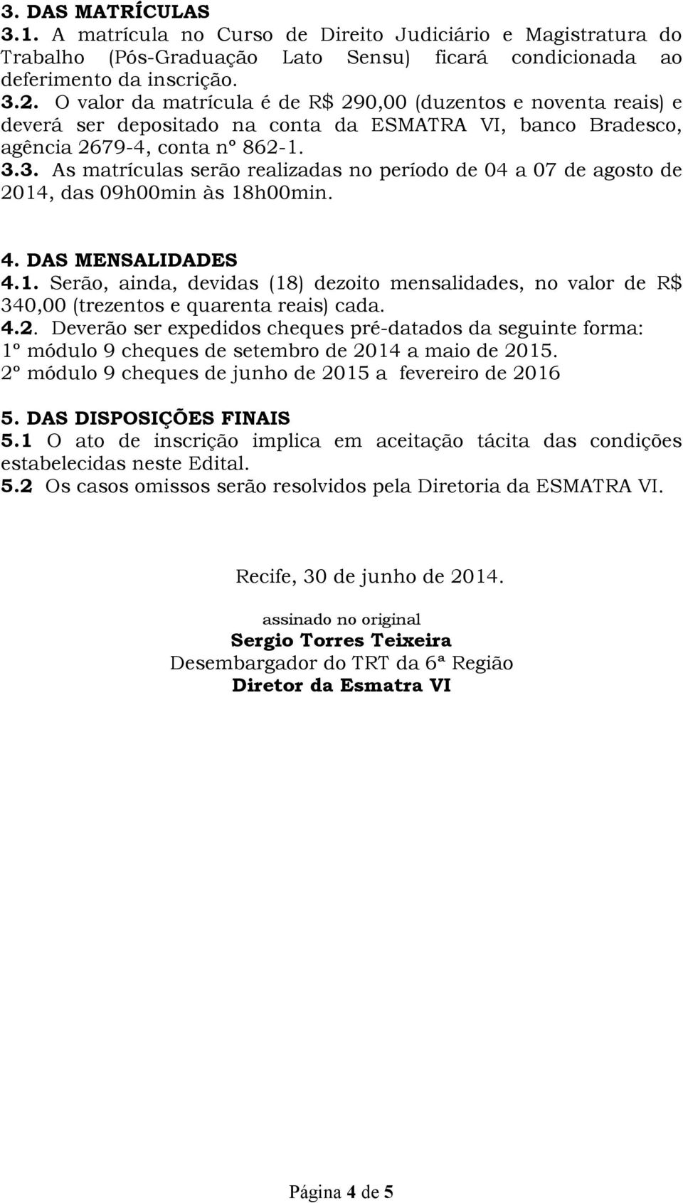 3. As matrículas serão realizadas no período de 04 a 07 de agosto de 2014, das 09h00min às 18h00min. 4. DAS MENSALIDADES 4.1. Serão, ainda, devidas (18) dezoito mensalidades, no valor de R$ 340,00 (trezentos e quarenta reais) cada.