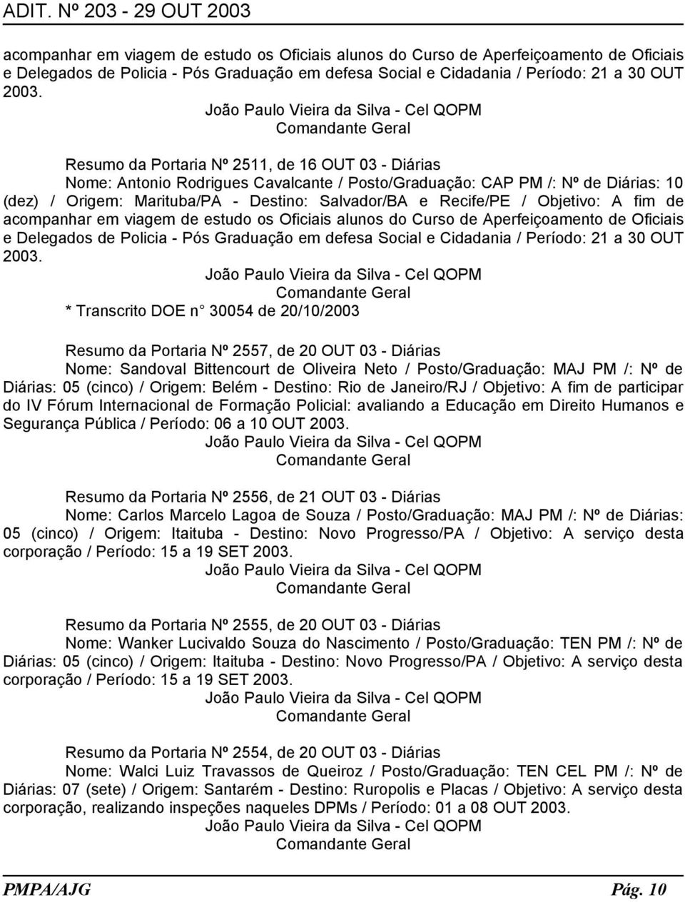 do IV Fórum Internacional de Formação Policial: avaliando a Educação em Direito Humanos e Segurança Pública / Período: 06 a 10 OUT Resumo da Portaria Nº 2556, de 21 OUT 03 - Diárias Nome: Carlos