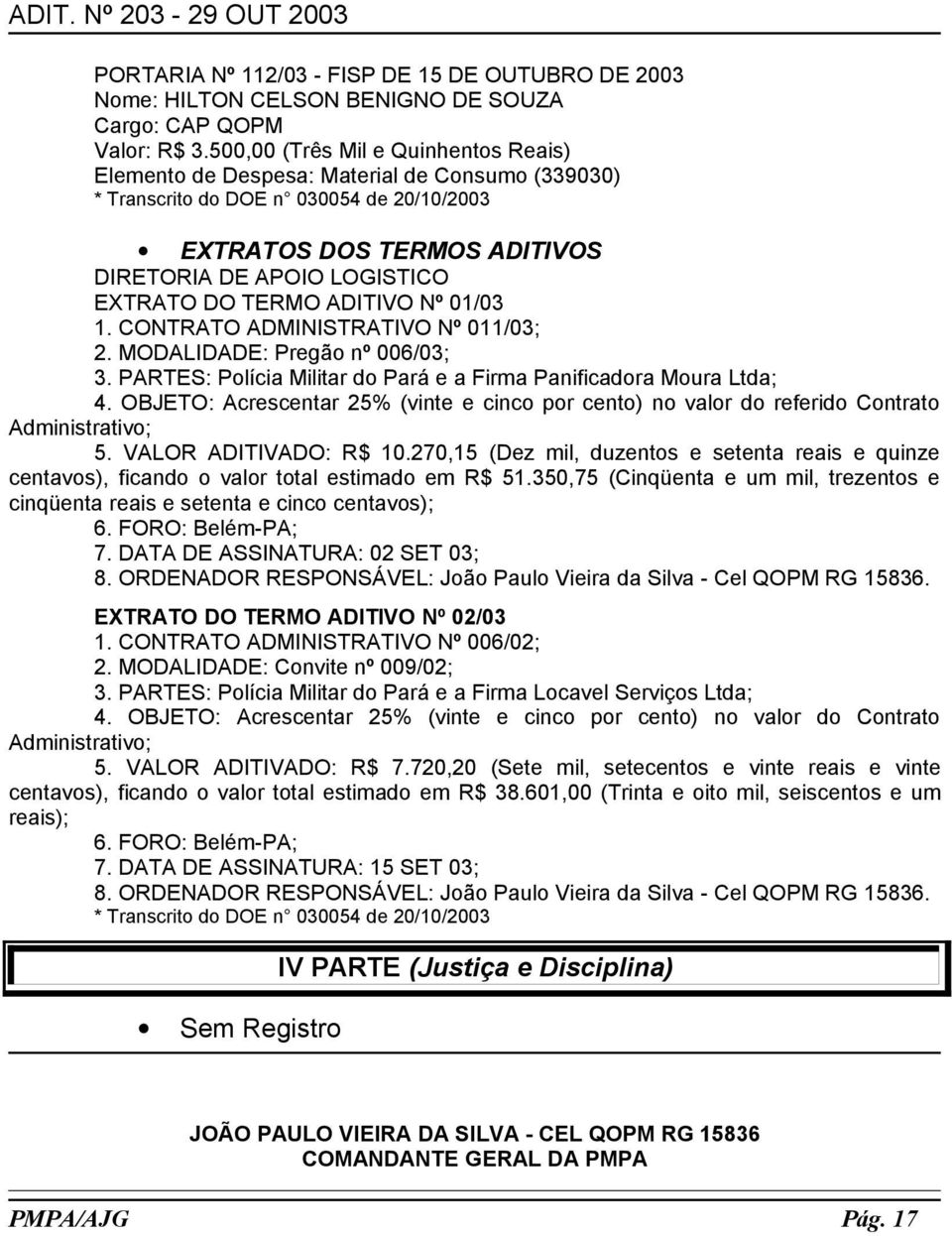 TERMO ADITIVO Nº 01/03 1. CONTRATO ADMINISTRATIVO Nº 011/03; 2. MODALIDADE: Pregão nº 006/03; 3. PARTES: Polícia Militar do Pará e a Firma Panificadora Moura Ltda; 4.