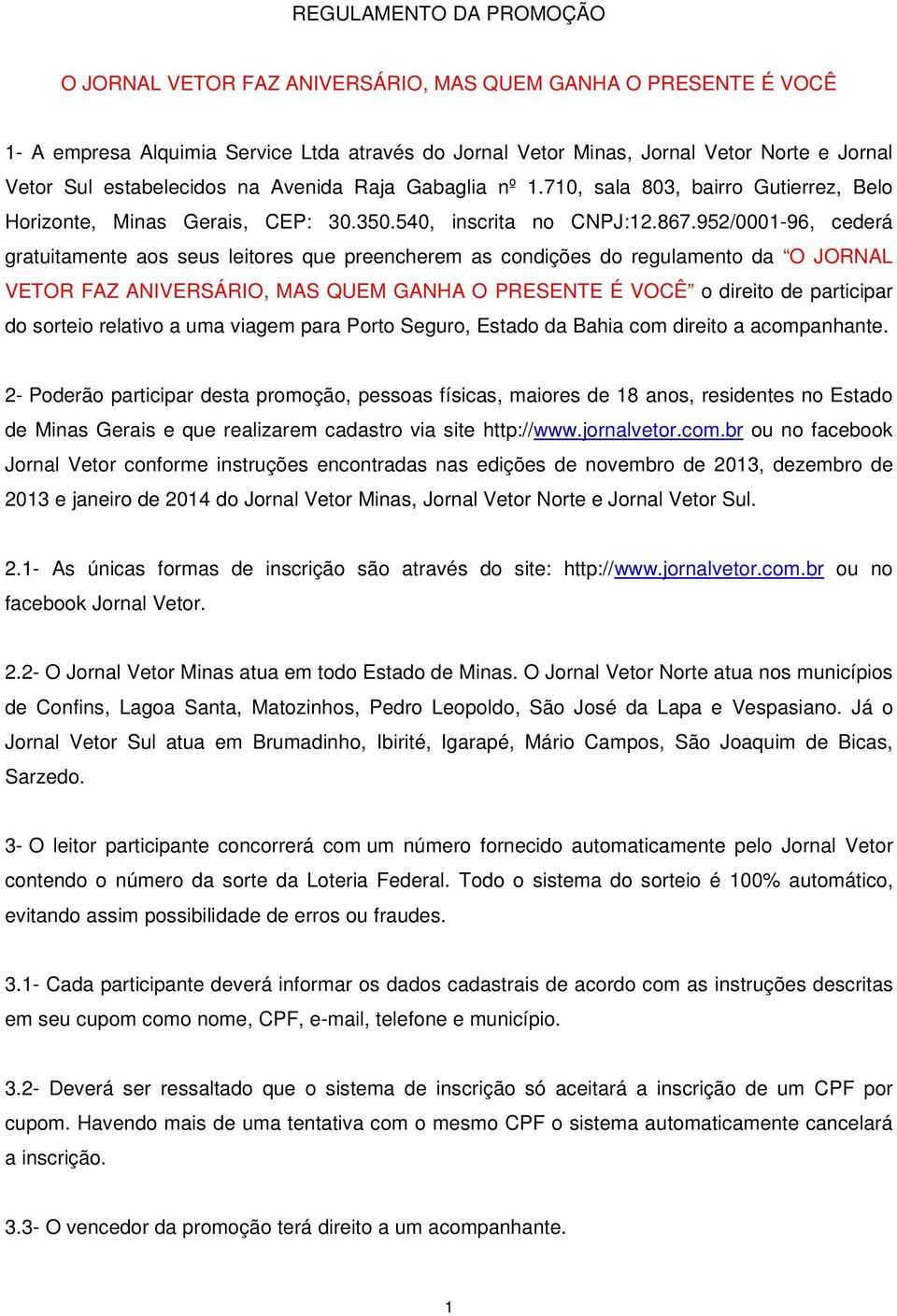 952/0001-96, cederá gratuitamente aos seus leitores que preencherem as condições do regulamento da O JORNAL VETOR FAZ ANIVERSÁRIO, MAS QUEM GANHA O PRESENTE É VOCÊ o direito de participar do sorteio