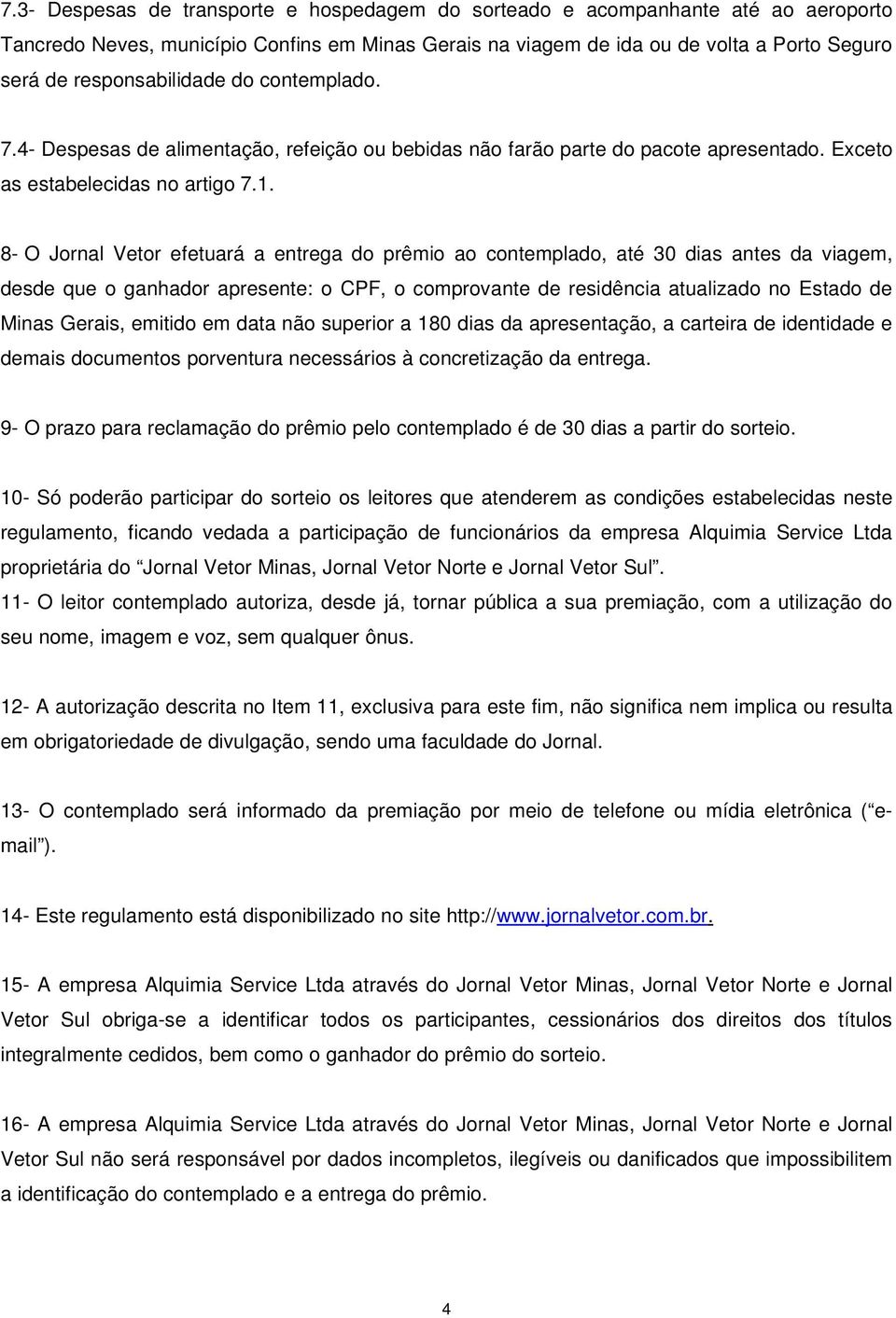 8- O Jornal Vetor efetuará a entrega do prêmio ao contemplado, até 30 dias antes da viagem, desde que o ganhador apresente: o CPF, o comprovante de residência atualizado no Estado de Minas Gerais,