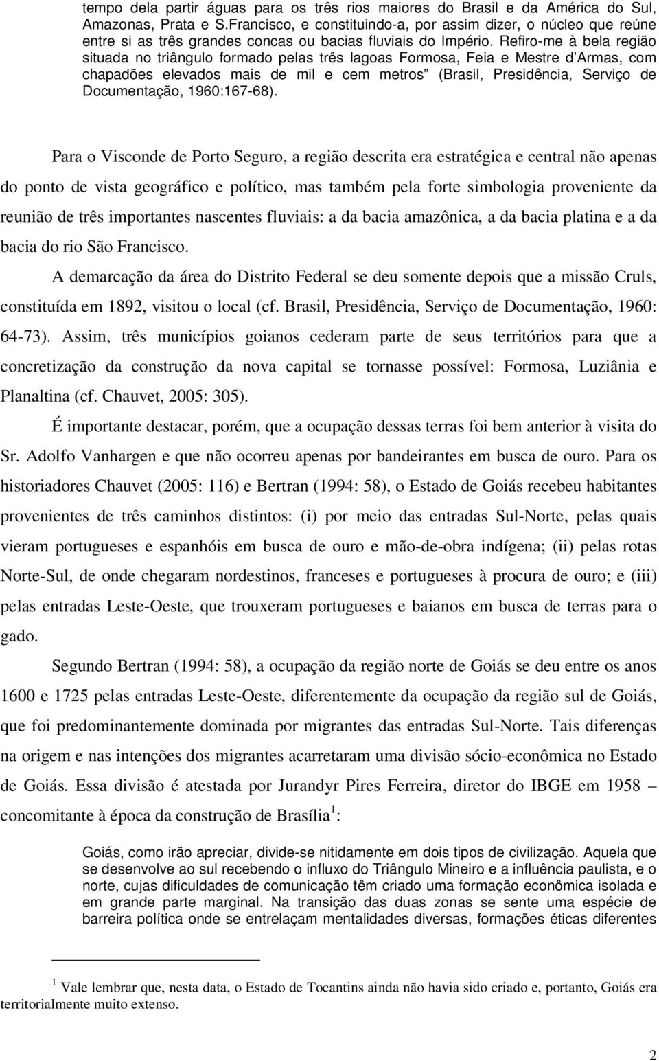 Refiro-me à bela região situada no triângulo formado pelas três lagoas Formosa, Feia e Mestre d Armas, com chapadões elevados mais de mil e cem metros (Brasil, Presidência, Serviço de Documentação,