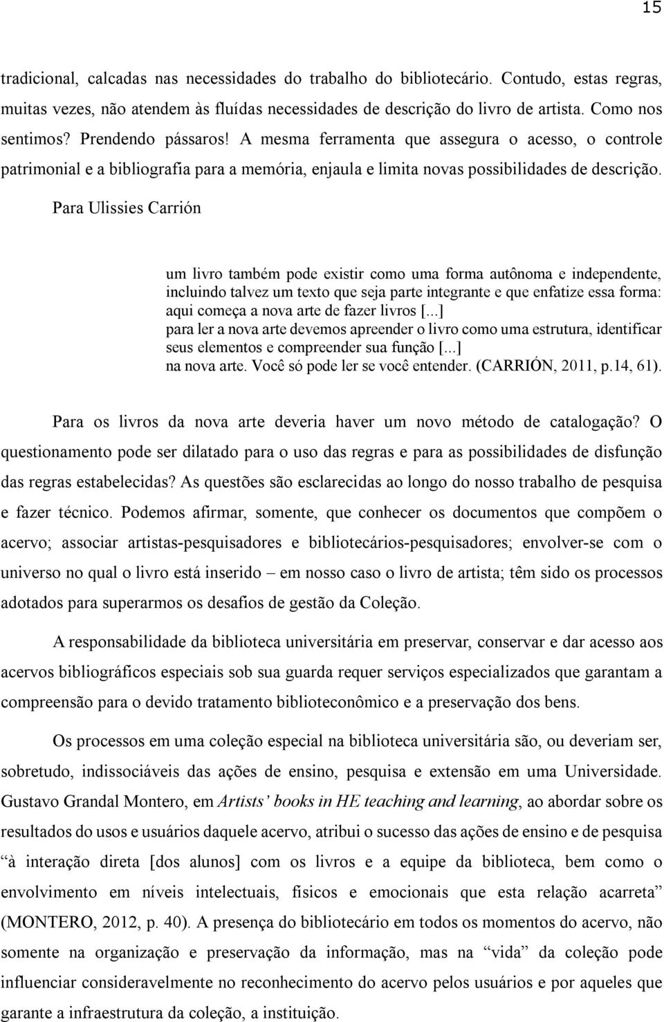 Para Ulissies Carrión um livro também pode existir como uma forma autônoma e independente, incluindo talvez um texto que seja parte integrante e que enfatize essa forma: aqui começa a nova arte de