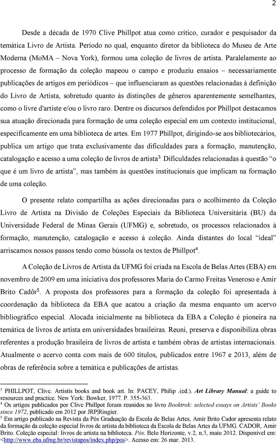 Paralelamente ao processo de formação da coleção mapeou o campo e produziu ensaios necessariamente publicações de artigos em periódicos que influenciaram as questões relacionadas à definição do Livro