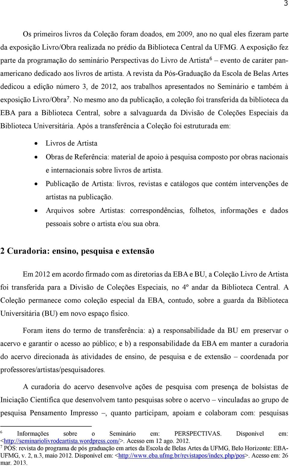 A revista da Pós-Graduação da Escola de Belas Artes dedicou a edição número 3, de 2012, aos trabalhos apresentados no Seminário e também à exposição Livro/Obra 7.