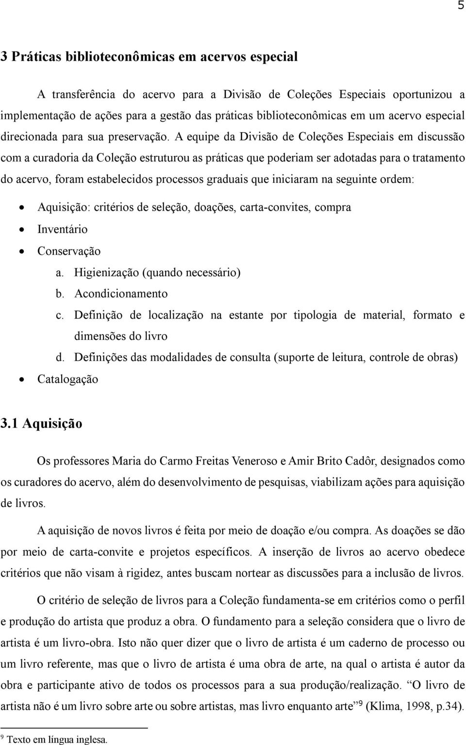 A equipe da Divisão de Coleções Especiais em discussão com a curadoria da Coleção estruturou as práticas que poderiam ser adotadas para o tratamento do acervo, foram estabelecidos processos graduais