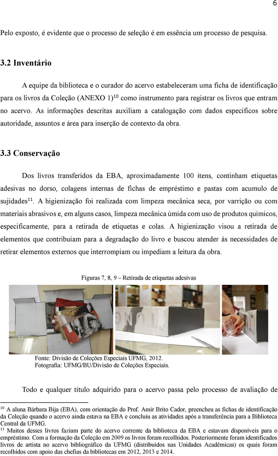 acervo. As informações descritas auxiliam a catalogação com dados específicos sobre autoridade, assuntos e área para inserção de contexto da obra. 3.